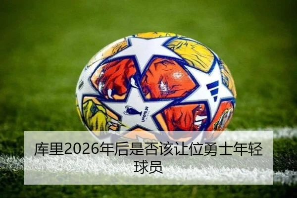 库里2026年后是否该让位勇士年轻球员